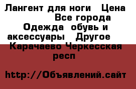 Лангент для ноги › Цена ­ 4 000 - Все города Одежда, обувь и аксессуары » Другое   . Карачаево-Черкесская респ.